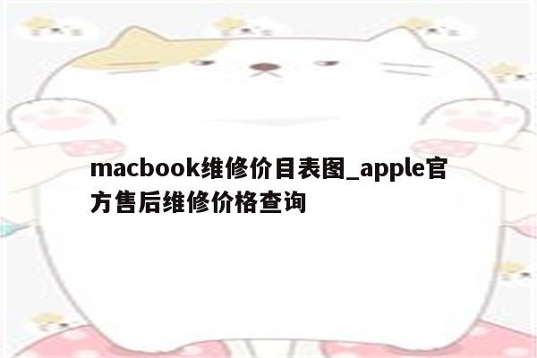 macbook维修价目表图_apple官方售后维修价格查询- 15140苹果科技资讯